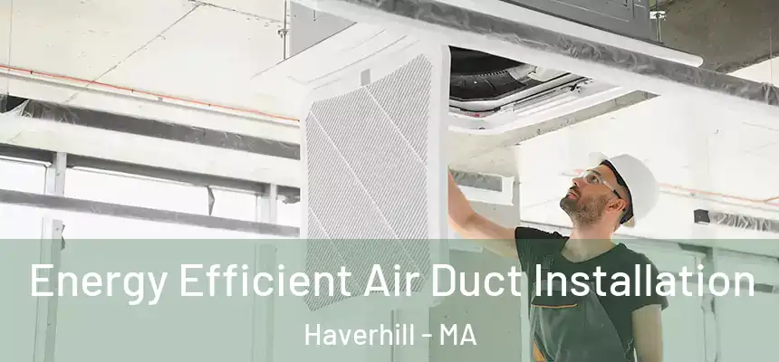  Energy Efficient Air Duct Installation Haverhill - MA